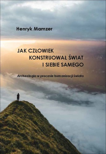 Jak człowiek konstruował świat i siebie samego. Archeologia w procesie humanizacji świata