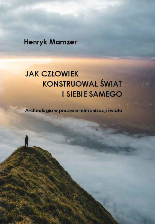 Jak człowiek konstruował świat i siebie samego. Archeologia w procesie humanizacji świata