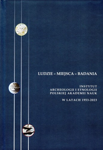 Ludzie Miejsca Badania Instytut Archeologii i Etnologii PAN w latach 1953-2023