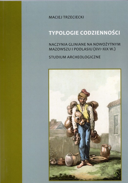 Typologie codzienności naczynia gliniane na nowożytnym Mazowszu i Podlasiu (XVI-XIX w.) Studium archeologiczne